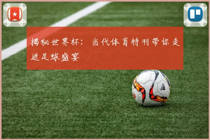 揭秘世界杯:当代体育特刊带你走进足球盛宴