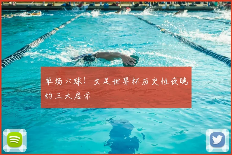 单场六球!女足世界杯历史性夜晚的三大启示
