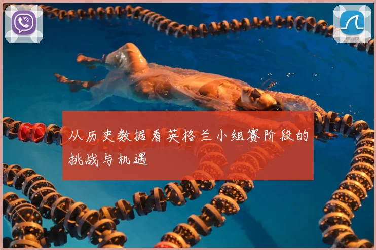 从历史数据看英格兰小组赛阶段的挑战与机遇