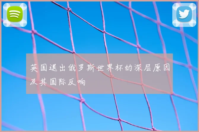 英国退出俄罗斯世界杯的深层原因及其国际反响