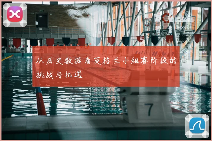 从历史数据看英格兰小组赛阶段的挑战与机遇