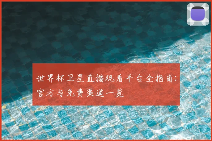 世界杯卫星直播观看平台全指南：官方与免费渠道一览