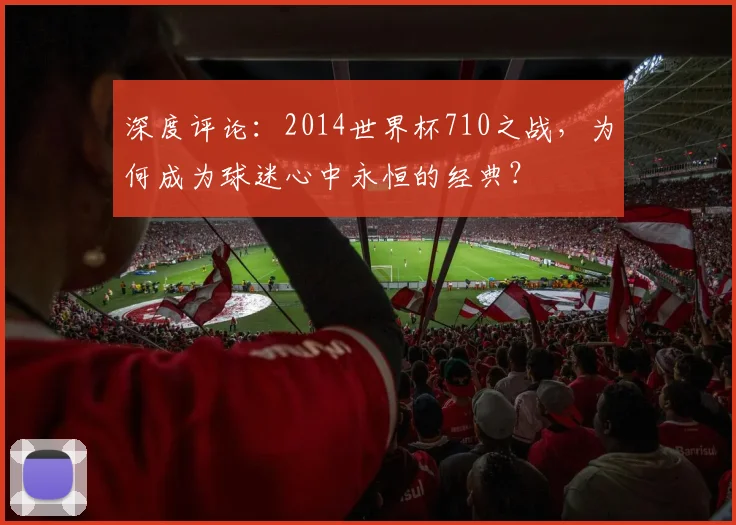 深度评论：2014世界杯710之战，为何成为球迷心中永恒的经典？