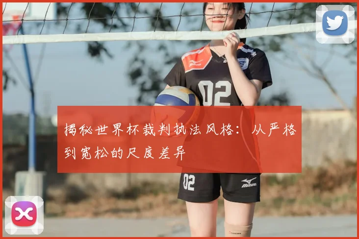 揭秘世界杯裁判执法风格:从严格到宽松的尺度差异