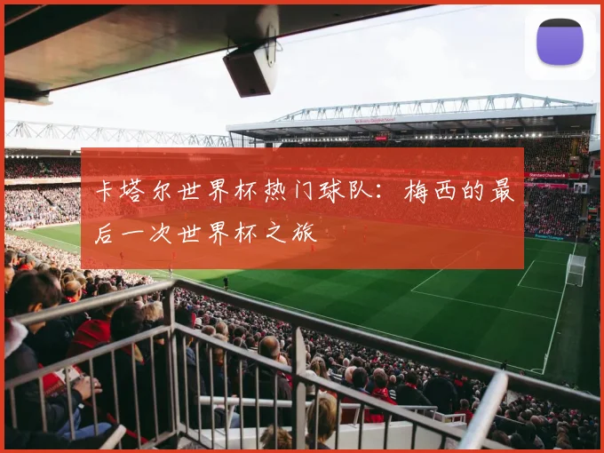 卡塔尔世界杯热门球队:梅西的最后一次世界杯之旅