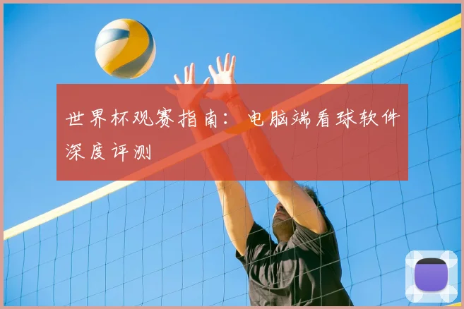 世界杯观赛指南：电脑端看球软件深度评测