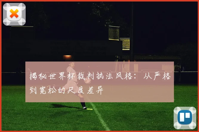 揭秘世界杯裁判执法风格：从严格到宽松的尺度差异