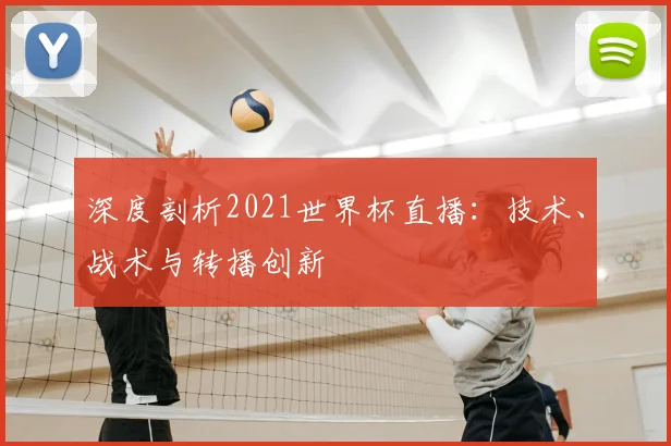 深度剖析2021世界杯直播：技术、战术与转播创新