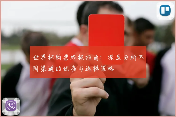 世界杯购票终极指南:深度分析不同渠道的优劣与选择策略