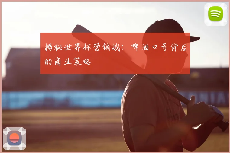 揭秘世界杯营销战：啤酒口号背后的商业策略