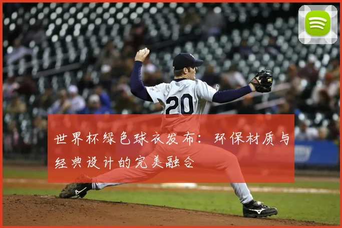 世界杯绿色球衣发布:环保材质与经典设计的完美融合