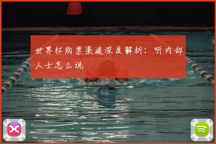 世界杯购票渠道深度解析：听内部人士怎么说