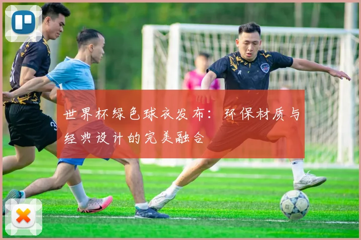 世界杯绿色球衣发布：环保材质与经典设计的完美融合