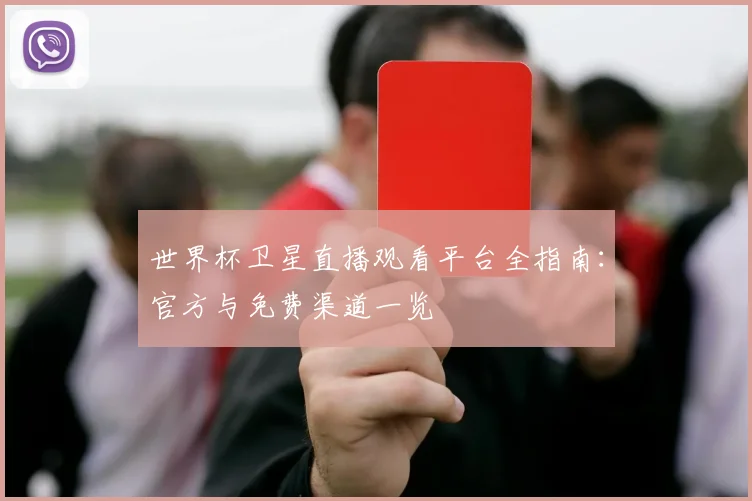 世界杯卫星直播观看平台全指南:官方与免费渠道一览