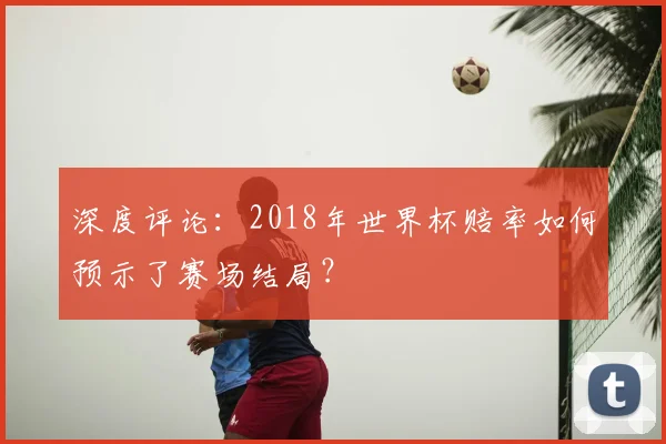 深度评论：2018年世界杯赔率如何预示了赛场结局？