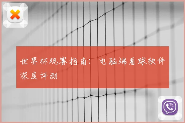 世界杯观赛指南:电脑端看球软件深度评测