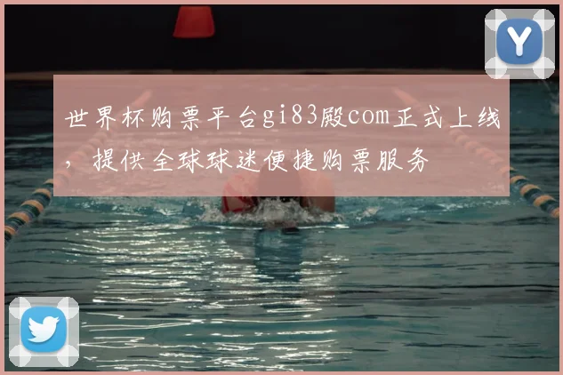 世界杯购票平台gi83殿com正式上线,提供全球球迷便捷购票服务