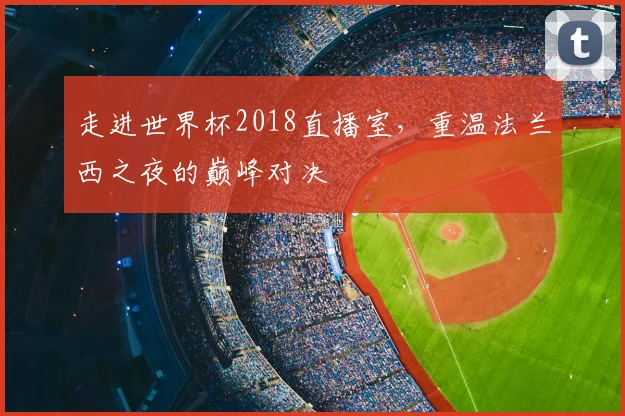 走进世界杯2018直播室,重温法兰西之夜的巅峰对决
