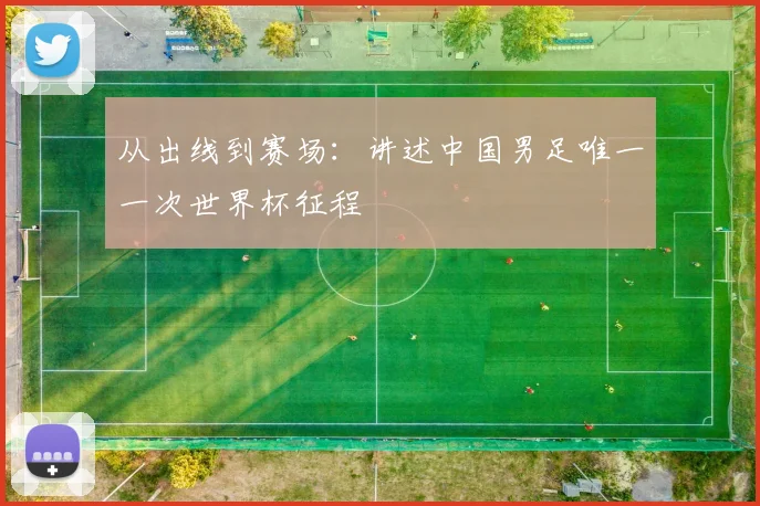 从出线到赛场：讲述中国男足唯一一次世界杯征程