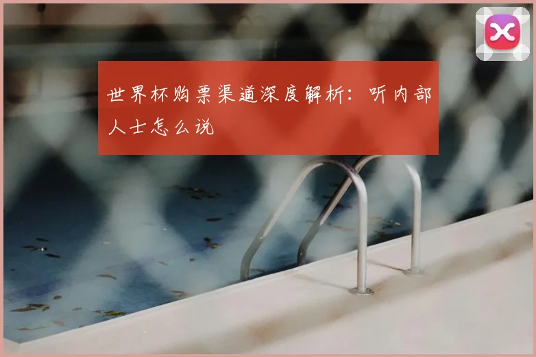 世界杯购票渠道深度解析:听内部人士怎么说