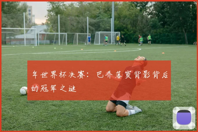 年世界杯决赛：巴乔落寞背影背后的冠军之谜