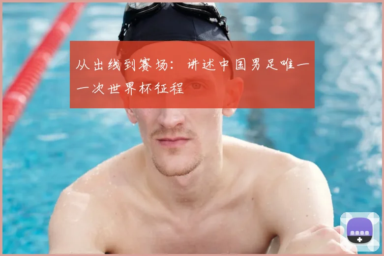从出线到赛场:讲述中国男足唯一一次世界杯征程