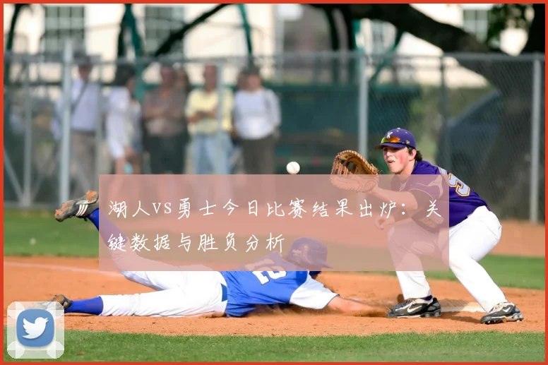 湖人vs勇士今日比赛结果出炉：关键数据与胜负分析