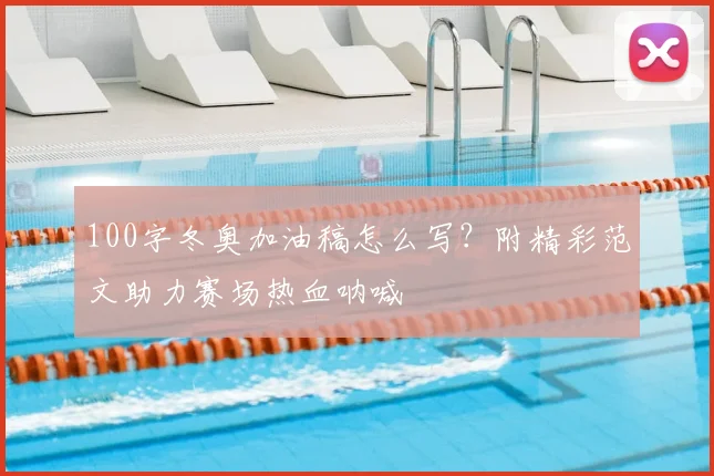 100字冬奥加油稿怎么写？附精彩范文助力赛场热血呐喊