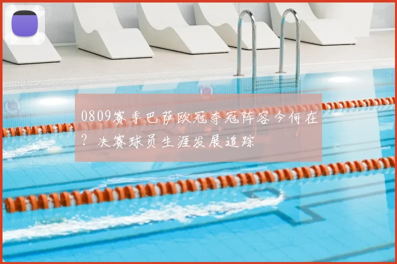 0809赛季巴萨欧冠夺冠阵容今何在?决赛球员生涯发展追踪