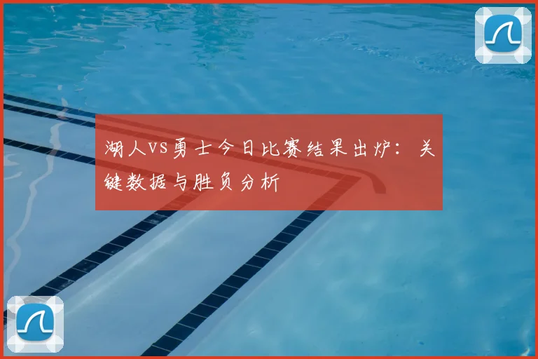 湖人vs勇士今日比赛结果出炉：关键数据与胜负分析