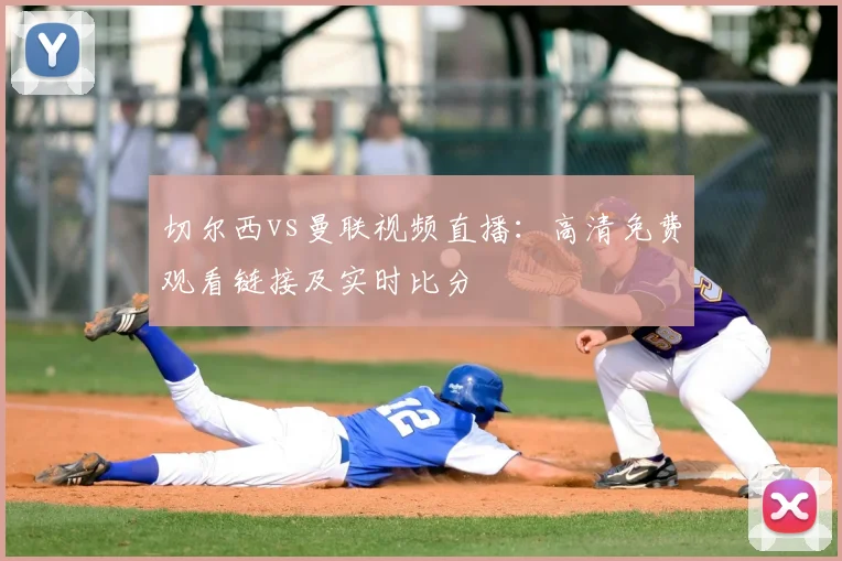 切尔西vs曼联视频直播：高清免费观看链接及实时比分