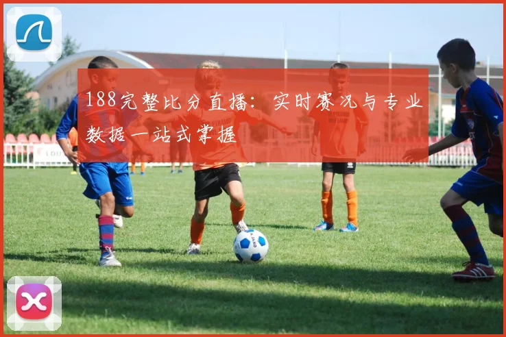 188完整比分直播：实时赛况与专业数据一站式掌握