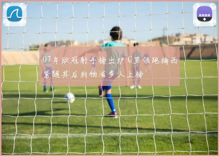 07年欧冠射手榜出炉 C罗领跑梅西紧随其后利物浦多人上榜