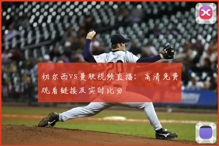 切尔西vs曼联视频直播：高清免费观看链接及实时比分