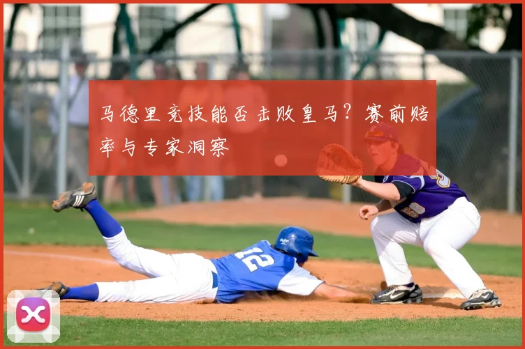 马德里竞技能否击败皇马?赛前赔率与专家洞察