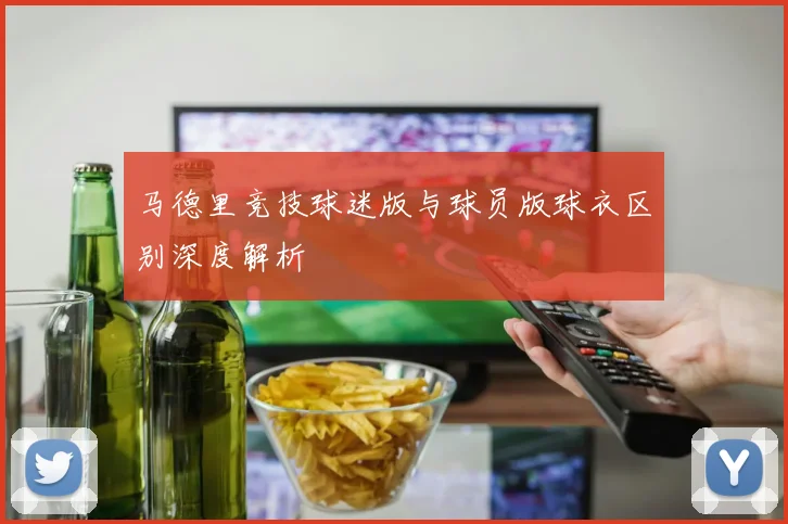 马德里竞技球迷版与球员版球衣区别深度解析