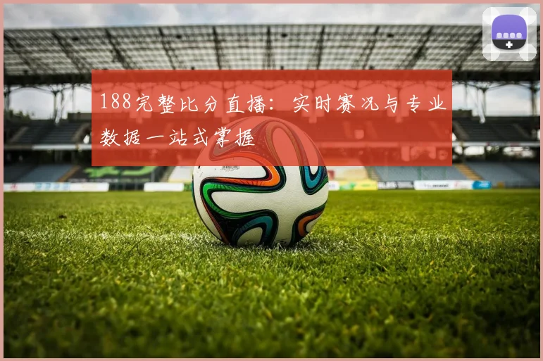 188完整比分直播：实时赛况与专业数据一站式掌握