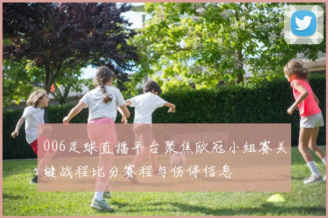 006足球直播平台聚焦欧冠小组赛关键战程比分赛程与伤停信息