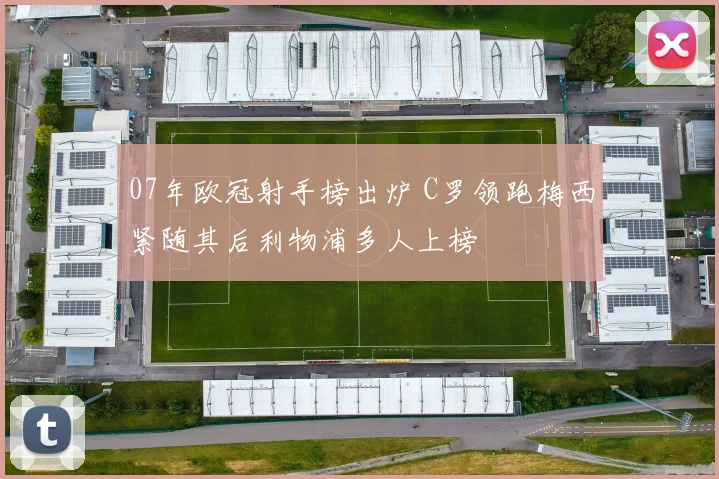 07年欧冠射手榜出炉 C罗领跑梅西紧随其后利物浦多人上榜