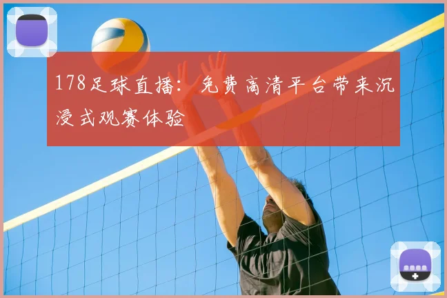 178足球直播：免费高清平台带来沉浸式观赛体验