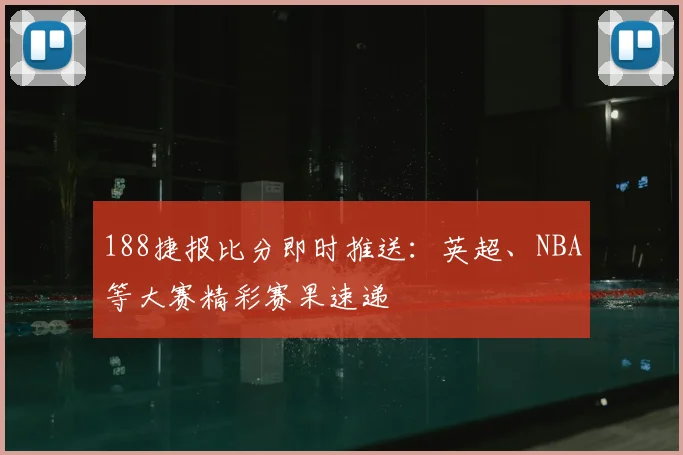 188捷报比分即时推送：英超、NBA等大赛精彩赛果速递