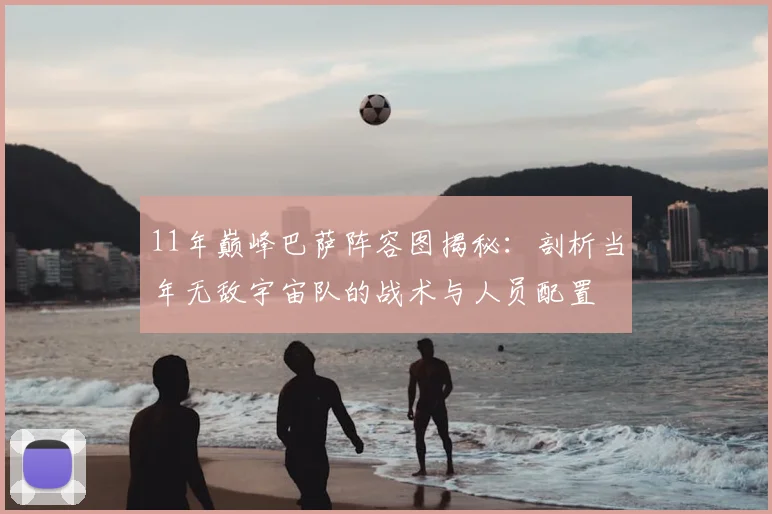 11年巅峰巴萨阵容图揭秘：剖析当年无敌宇宙队的战术与人员配置