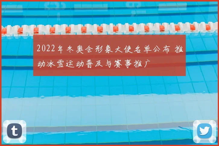 2022年冬奥会形象大使名单公布 推动冰雪运动普及与赛事推广
