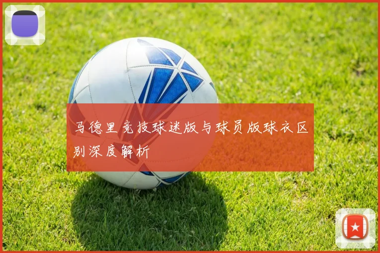 马德里竞技球迷版与球员版球衣区别深度解析