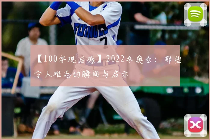 【100字观后感】2022冬奥会:那些令人难忘的瞬间与启示