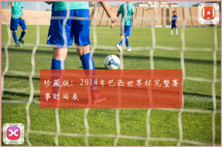 珍藏版：2014年巴西世界杯完整赛事时间表